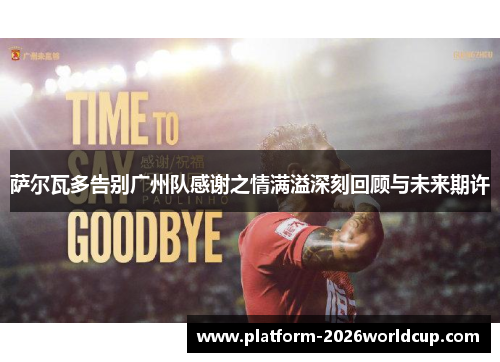 萨尔瓦多告别广州队感谢之情满溢深刻回顾与未来期许 萨尔瓦多告别广州队感谢之情满溢深刻回顾与未来期许