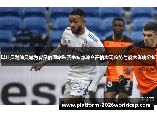 以科曼对阵曼城为背景的国家队赛事状态综合评估表现趋势与战术影响分析