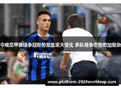 今晚意甲赛场争冠形势发生重大变化 多队竞争态势愈加复杂