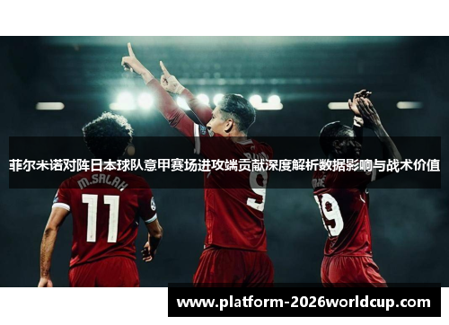 菲尔米诺对阵日本球队意甲赛场进攻端贡献深度解析数据影响与战术价值
