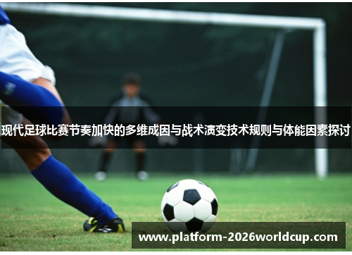 现代足球比赛节奏加快的多维成因与战术演变技术规则与体能因素探讨 现代足球比赛节奏加快的多维成因与战术演变技术规则与体能因素探讨
