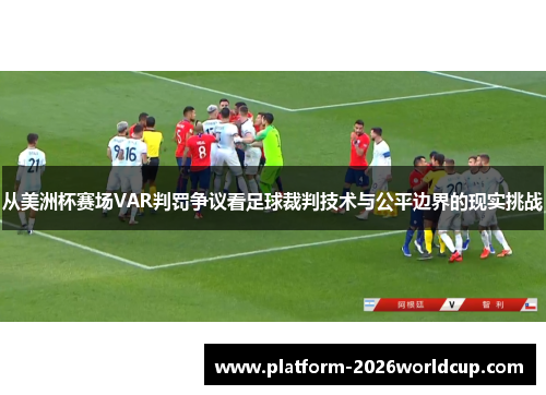 从美洲杯赛场VAR判罚争议看足球裁判技术与公平边界的现实挑战