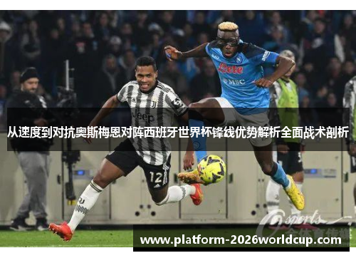 从速度到对抗奥斯梅恩对阵西班牙世界杯锋线优势解析全面战术剖析 从速度到对抗奥斯梅恩对阵西班牙世界杯锋线优势解析全面战术剖析