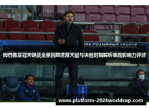 姆巴佩亚冠关键战全景回顾速度天赋与决胜时刻解析表现影响力评述 姆巴佩亚冠关键战全景回顾速度天赋与决胜时刻解析表现影响力评述