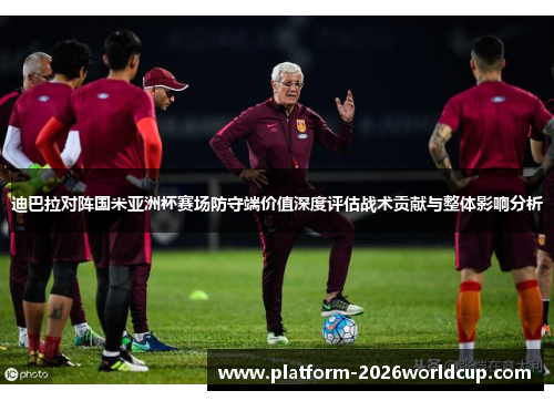 迪巴拉对阵国米亚洲杯赛场防守端价值深度评估战术贡献与整体影响分析