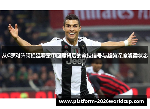 从C罗对阵阿根廷看意甲回暖背后的竞技信号与趋势深度解读状态 从C罗对阵阿根廷看意甲回暖背后的竞技信号与趋势深度解读状态