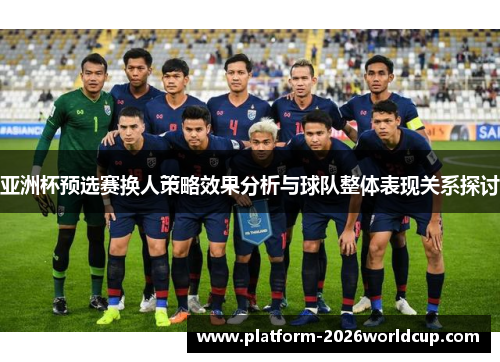 亚洲杯预选赛换人策略效果分析与球队整体表现关系探讨 亚洲杯预选赛换人策略效果分析与球队整体表现关系探讨