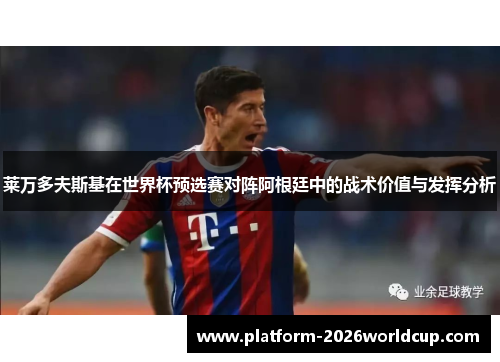 莱万多夫斯基在世界杯预选赛对阵阿根廷中的战术价值与发挥分析