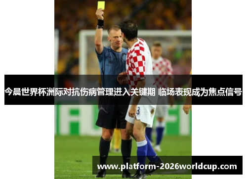 今晨世界杯洲际对抗伤病管理进入关键期 临场表现成为焦点信号