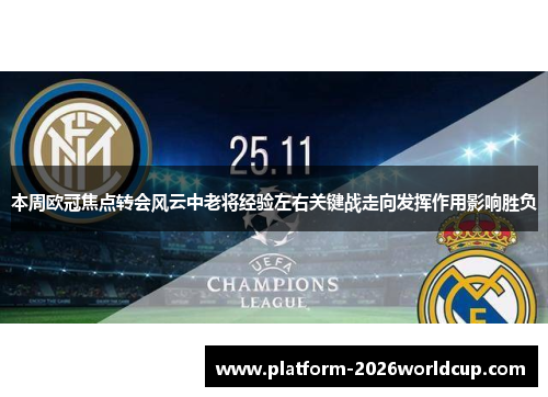 本周欧冠焦点转会风云中老将经验左右关键战走向发挥作用影响胜负 本周欧冠焦点转会风云中老将经验左右关键战走向发挥作用影响胜负