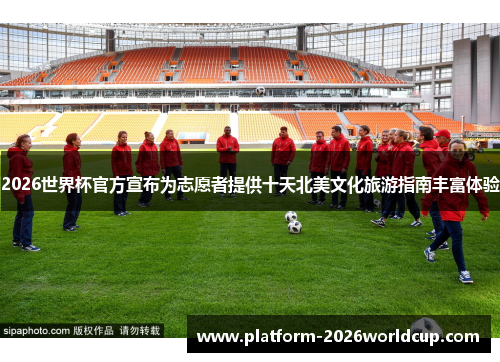 2026世界杯官方宣布为志愿者提供十天北美文化旅游指南丰富体验 2026世界杯官方宣布为志愿者提供十天北美文化旅游指南丰富体验
