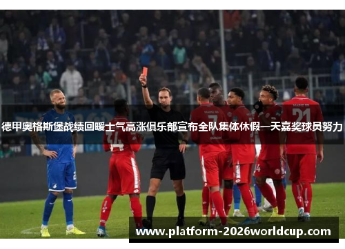 德甲奥格斯堡战绩回暖士气高涨俱乐部宣布全队集体休假一天嘉奖球员努力 德甲奥格斯堡战绩回暖士气高涨俱乐部宣布全队集体休假一天嘉奖球员努力