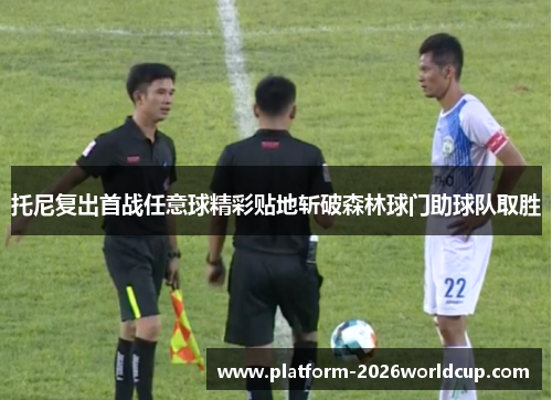 托尼复出首战任意球精彩贴地斩破森林球门助球队取胜 托尼复出首战任意球精彩贴地斩破森林球门助球队取胜