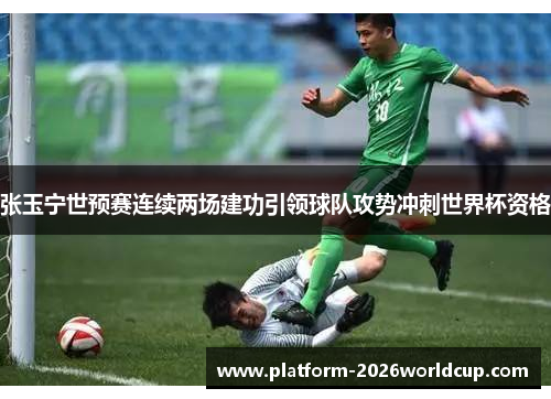 张玉宁世预赛连续两场建功引领球队攻势冲刺世界杯资格