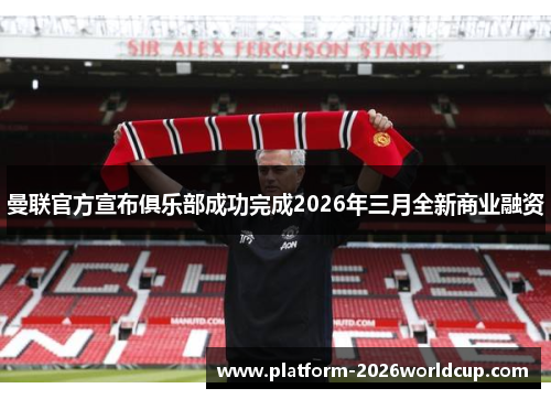 曼联官方宣布俱乐部成功完成2026年三月全新商业融资 曼联官方宣布俱乐部成功完成2026年三月全新商业融资