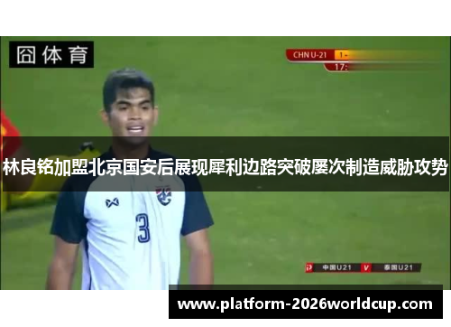 林良铭加盟北京国安后展现犀利边路突破屡次制造威胁攻势 林良铭加盟北京国安后展现犀利边路突破屡次制造威胁攻势