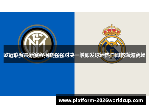 欧冠联赛最新赛程揭晓强强对决一触即发球迷热血即将燃爆赛场