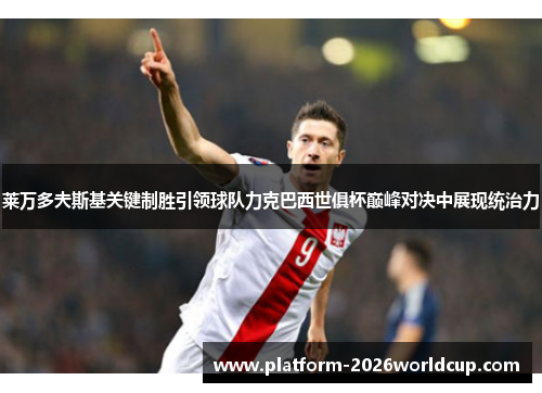 莱万多夫斯基关键制胜引领球队力克巴西世俱杯巅峰对决中展现统治力 莱万多夫斯基关键制胜引领球队力克巴西世俱杯巅峰对决中展现统治力