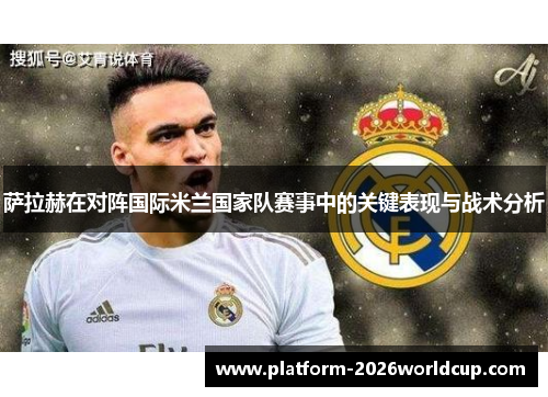 萨拉赫在对阵国际米兰国家队赛事中的关键表现与战术分析 萨拉赫在对阵国际米兰国家队赛事中的关键表现与战术分析
