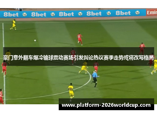 豪门意外翻车爆冷输球震动赛场引发舆论热议赛季走势或将改写格局 豪门意外翻车爆冷输球震动赛场引发舆论热议赛季走势或将改写格局