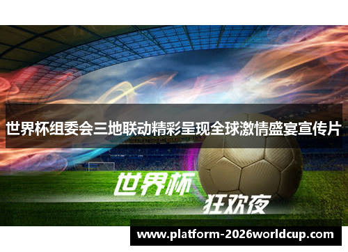 世界杯组委会三地联动精彩呈现全球激情盛宴宣传片 世界杯组委会三地联动精彩呈现全球激情盛宴宣传片