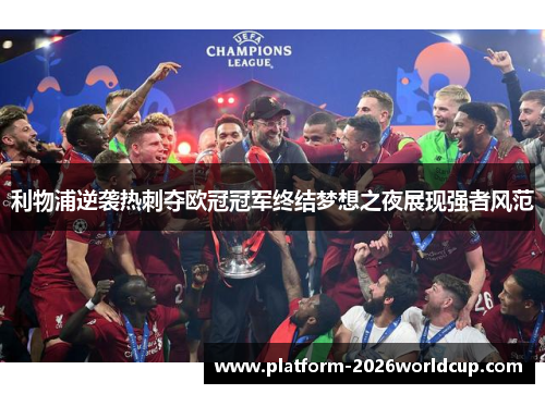 利物浦逆袭热刺夺欧冠冠军终结梦想之夜展现强者风范 利物浦逆袭热刺夺欧冠冠军终结梦想之夜展现强者风范