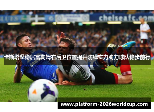 卡斯塔涅稳居富勒姆右后卫位置提升防线实力助力球队稳步前行