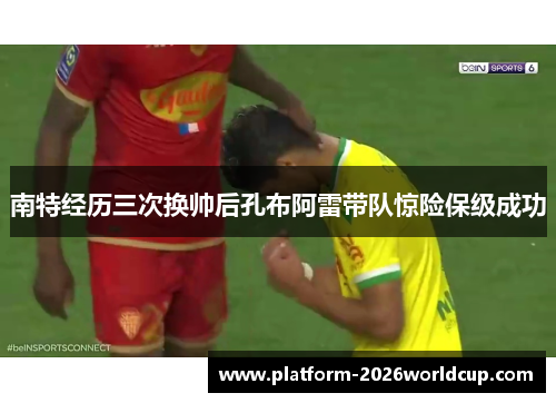南特经历三次换帅后孔布阿雷带队惊险保级成功