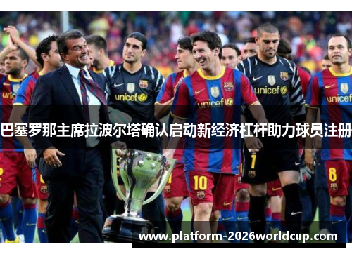 巴塞罗那主席拉波尔塔确认启动新经济杠杆助力球员注册