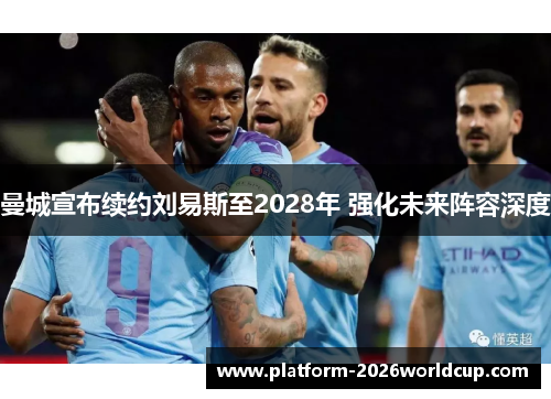曼城宣布续约刘易斯至2028年 强化未来阵容深度