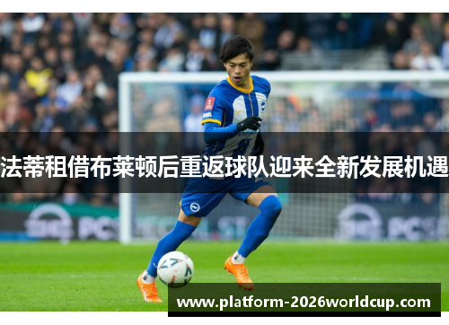 法蒂租借布莱顿后重返球队迎来全新发展机遇