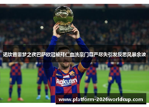 诺坎普噩梦之夜巴萨欧冠被拜仁血洗豪门尊严尽失引发反思风暴余波