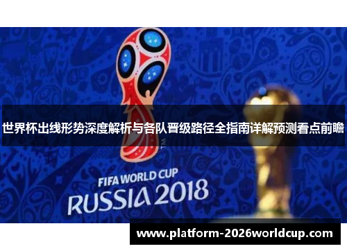 世界杯出线形势深度解析与各队晋级路径全指南详解预测看点前瞻