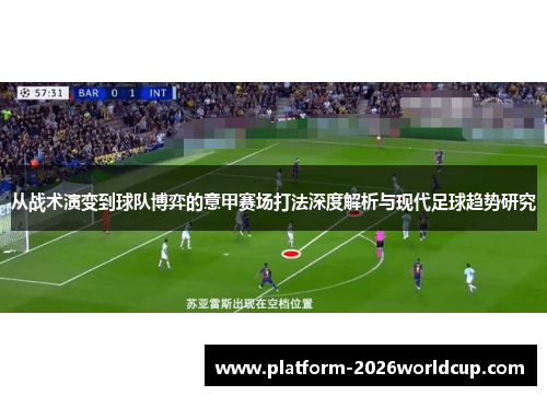 从战术演变到球队博弈的意甲赛场打法深度解析与现代足球趋势研究
