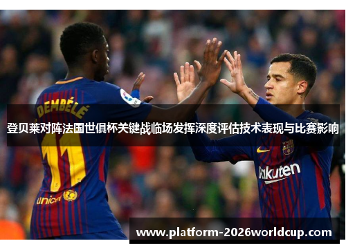 登贝莱对阵法国世俱杯关键战临场发挥深度评估技术表现与比赛影响 登贝莱对阵法国世俱杯关键战临场发挥深度评估技术表现与比赛影响
