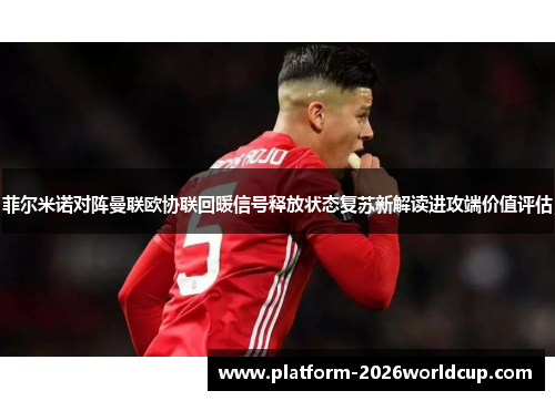 菲尔米诺对阵曼联欧协联回暖信号释放状态复苏新解读进攻端价值评估