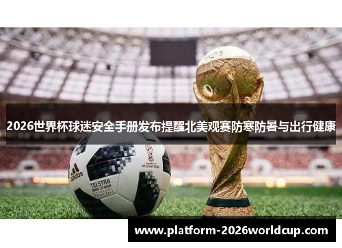 2026世界杯球迷安全手册发布提醒北美观赛防寒防暑与出行健康 2026世界杯球迷安全手册发布提醒北美观赛防寒防暑与出行健康