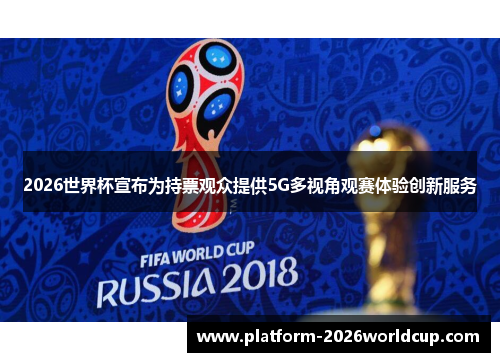 2026世界杯宣布为持票观众提供5G多视角观赛体验创新服务