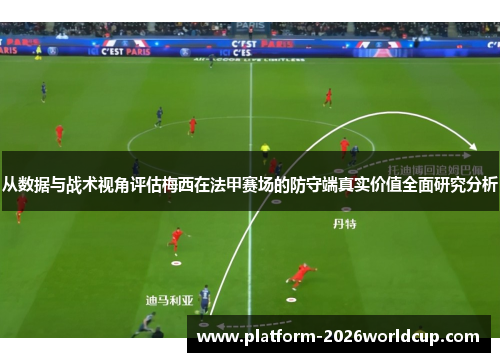 从数据与战术视角评估梅西在法甲赛场的防守端真实价值全面研究分析 从数据与战术视角评估梅西在法甲赛场的防守端真实价值全面研究分析