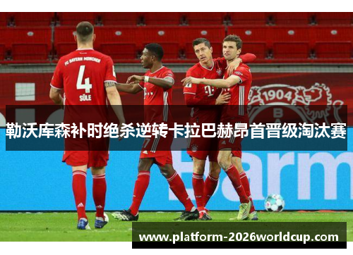 勒沃库森补时绝杀逆转卡拉巴赫昂首晋级淘汰赛