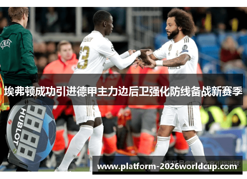 埃弗顿成功引进德甲主力边后卫强化防线备战新赛季