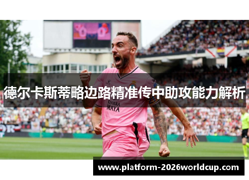 德尔卡斯蒂略边路精准传中助攻能力解析 德尔卡斯蒂略边路精准传中助攻能力解析