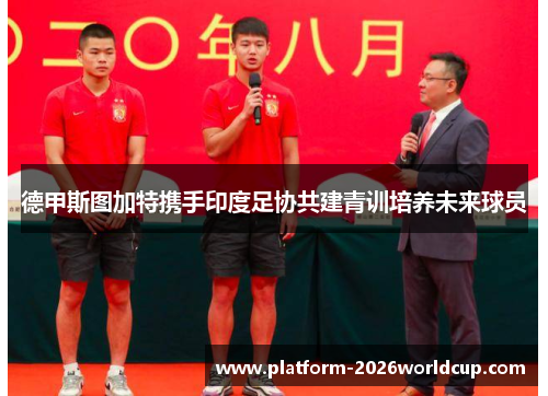 德甲斯图加特携手印度足协共建青训培养未来球员 德甲斯图加特携手印度足协共建青训培养未来球员