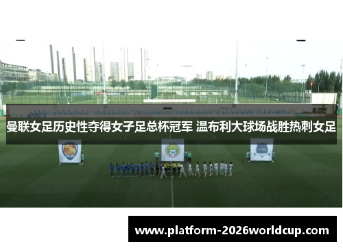 曼联女足历史性夺得女子足总杯冠军 温布利大球场战胜热刺女足