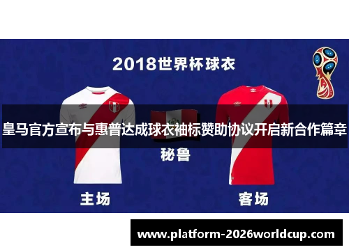 皇马官方宣布与惠普达成球衣袖标赞助协议开启新合作篇章 皇马官方宣布与惠普达成球衣袖标赞助协议开启新合作篇章