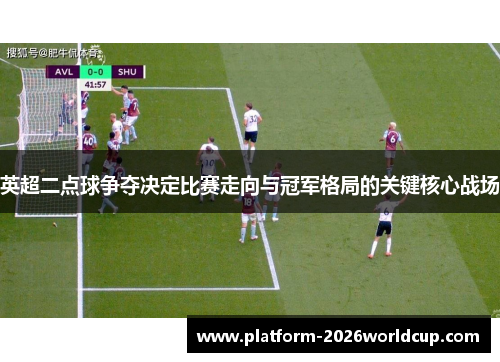 英超二点球争夺决定比赛走向与冠军格局的关键核心战场 英超二点球争夺决定比赛走向与冠军格局的关键核心战场