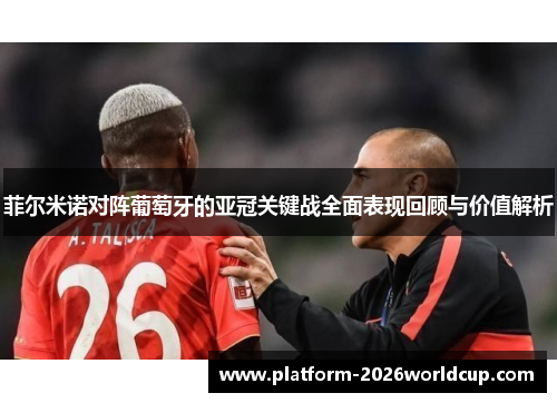 菲尔米诺对阵葡萄牙的亚冠关键战全面表现回顾与价值解析 菲尔米诺对阵葡萄牙的亚冠关键战全面表现回顾与价值解析