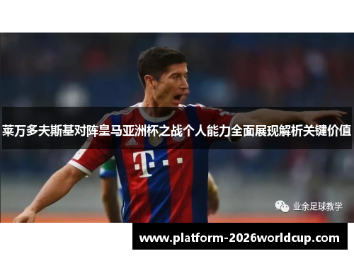 莱万多夫斯基对阵皇马亚洲杯之战个人能力全面展现解析关键价值 莱万多夫斯基对阵皇马亚洲杯之战个人能力全面展现解析关键价值